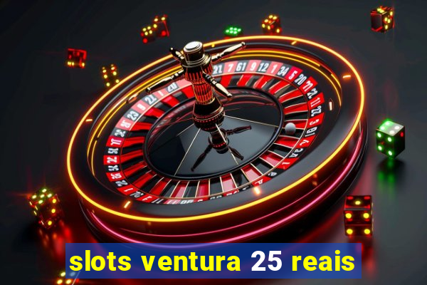 slots ventura 25 reais